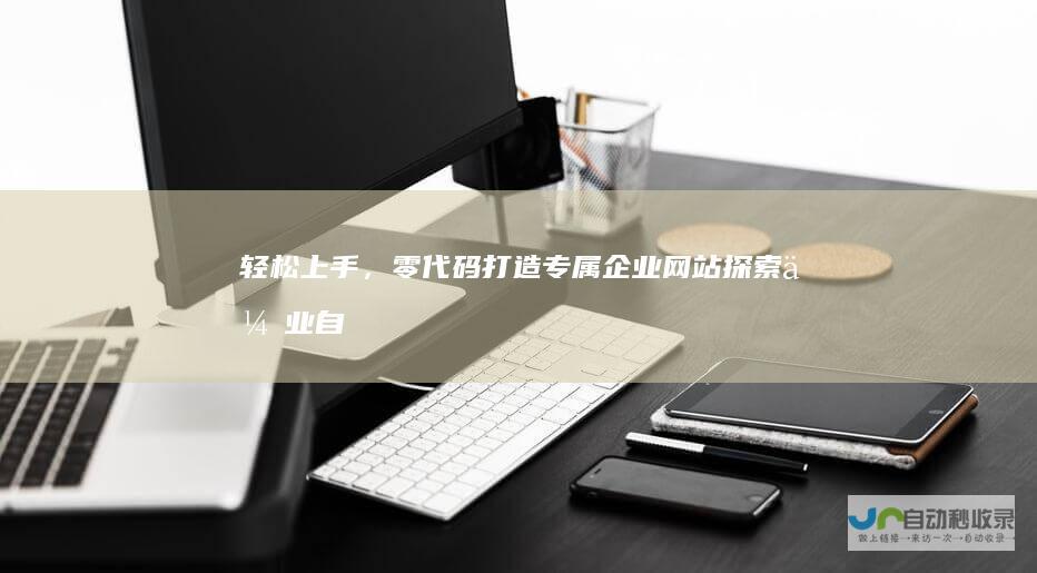轻松上手，零代码打造专属企业网站：探索企业自助建站软件的无限可能